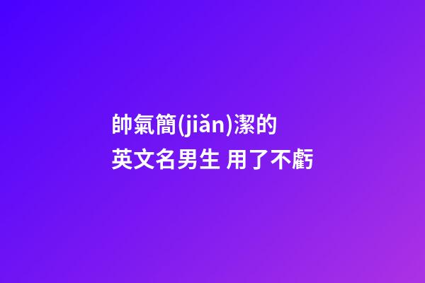 帥氣簡(jiǎn)潔的英文名男生 用了不虧